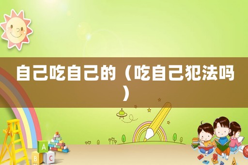 自己吃自己的（吃自己犯法嗎）