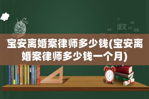 寶安離婚案律師多少錢(寶安離婚案律師多少錢一個月)