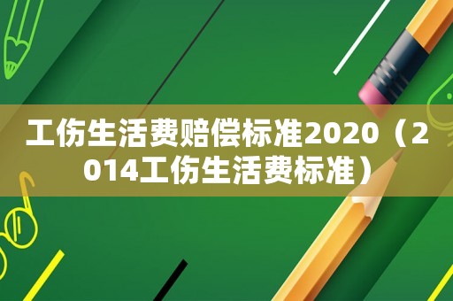 工傷生活費賠償標準2020（2014工傷生活費標準）