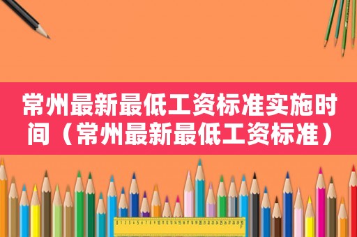 常州最新最低工資標準實施時間（常州最新最低工資標準）