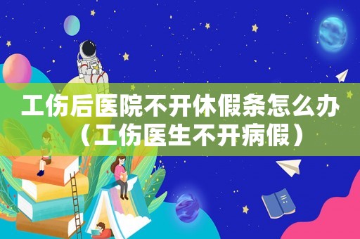 工傷后醫院不開休假條怎么辦（工傷醫生不開病假）