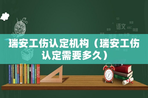 瑞安工傷認(rèn)定機(jī)構(gòu)（瑞安工傷認(rèn)定需要多久）