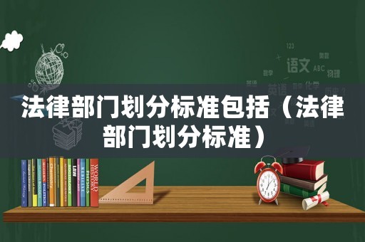 法律部門劃分標準包括（法律部門劃分標準）