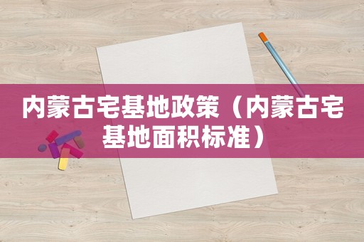 內(nèi)蒙古宅基地政策（內(nèi)蒙古宅基地面積標(biāo)準(zhǔn)）