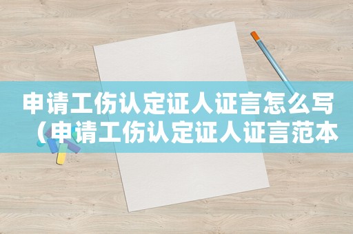 申請工傷認定證人證言怎么寫（申請工傷認定證人證言范本）