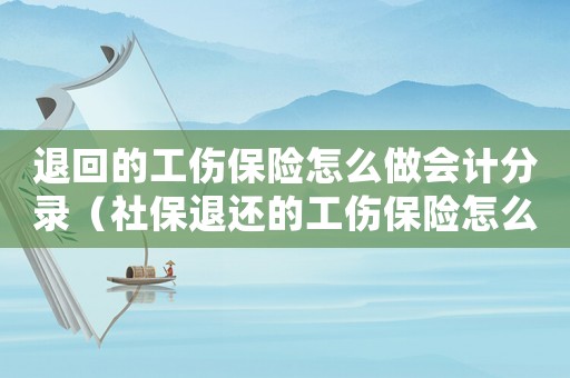 退回的工傷保險怎么做會計分錄（社保退還的工傷保險怎么做賬）