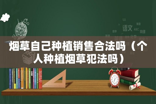 煙草自己種植銷售合法嗎（個人種植煙草犯法嗎）