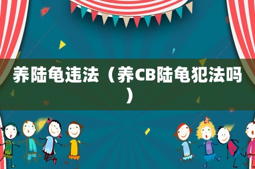 養陸龜違法（養CB陸龜犯法嗎）