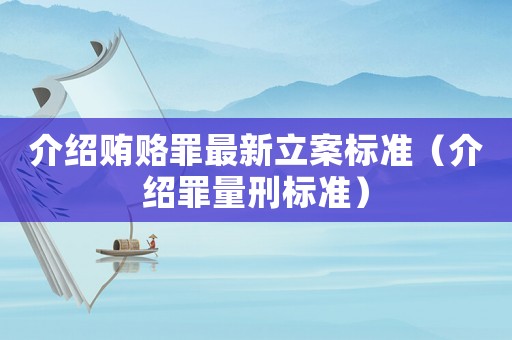 介紹賄賂罪最新立案標準（介紹罪量刑標準）