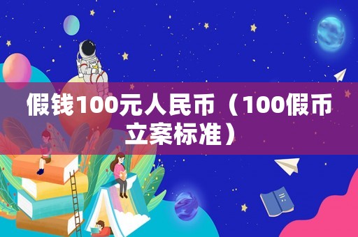 假錢100元人民幣（100假幣立案標(biāo)準(zhǔn)）