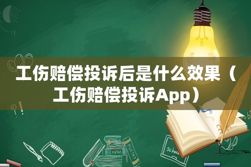 工傷賠償投訴后是什么效果（工傷賠償投訴App）