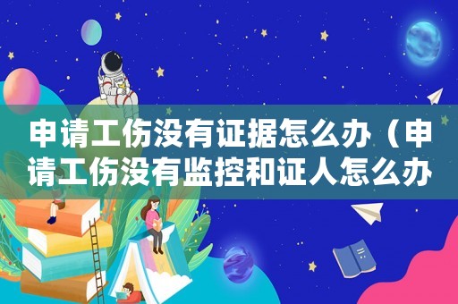 申請工傷沒有證據(jù)怎么辦（申請工傷沒有監(jiān)控和證人怎么辦）