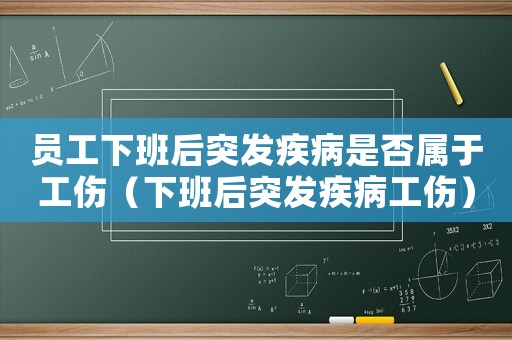 員工下班后突發疾病是否屬于工傷（下班后突發疾病工傷）