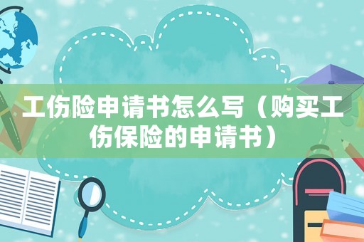 工傷險申請書怎么寫（購買工傷保險的申請書）