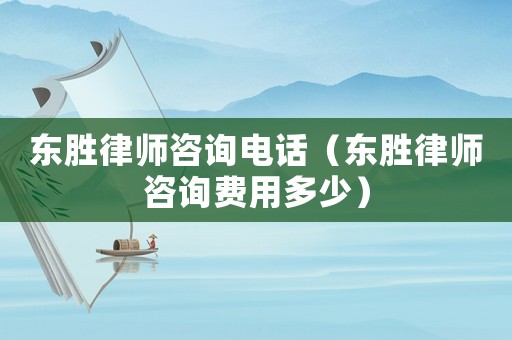 東勝律師咨詢電話（東勝律師咨詢費用多少）