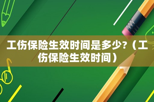 工傷保險生效時間是多少?（工傷保險生效時間）