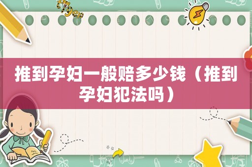 推到孕婦一般賠多少錢（推到孕婦犯法嗎）