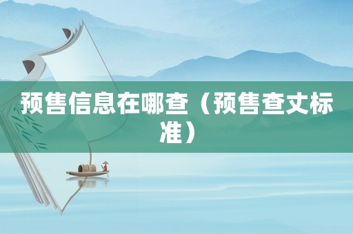 預(yù)售信息在哪查（預(yù)售查丈標(biāo)準(zhǔn)）