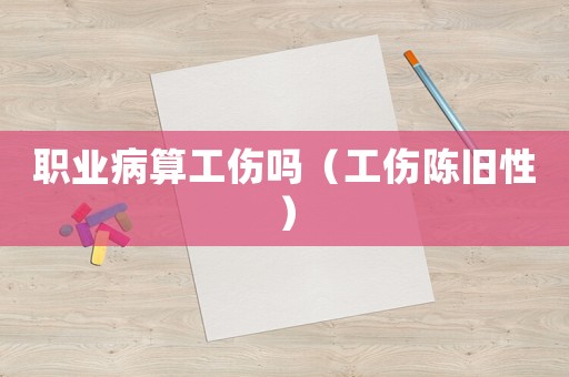 職業病算工傷嗎（工傷陳舊性）