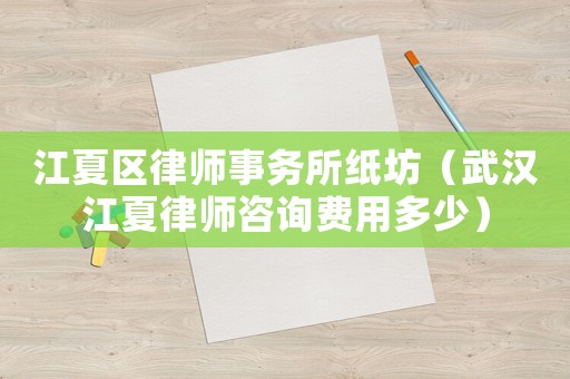 江夏區律師事務所紙坊（武漢江夏律師咨詢費用多少）