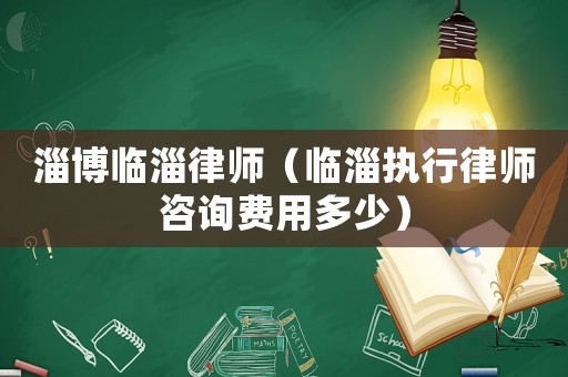 淄博臨淄律師（臨淄執(zhí)行律師咨詢費(fèi)用多少）