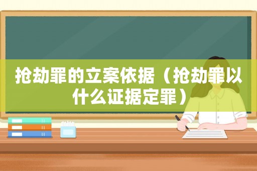 搶劫罪的立案依據（搶劫罪以什么證據定罪）