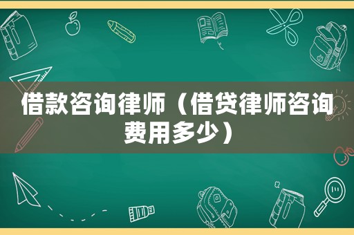 借款咨詢律師（借貸律師咨詢費用多少）