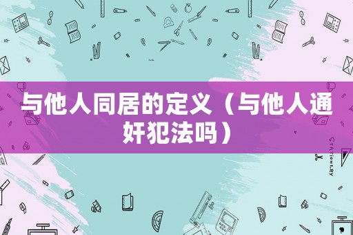 與他人同居的定義（與他人通奸犯法嗎）
