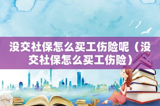 沒交社保怎么買工傷險呢（沒交社保怎么買工傷險）