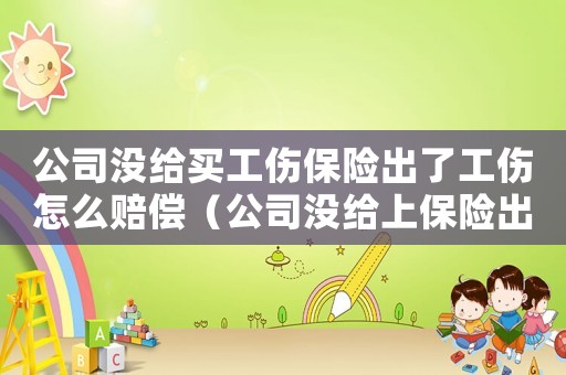 公司沒給買工傷保險出了工傷怎么賠償（公司沒給上保險出工傷怎么辦理）