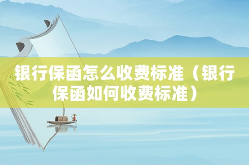 銀行保函怎么收費標準（銀行保函如何收費標準）