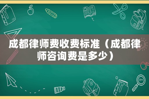 成都律師費(fèi)收費(fèi)標(biāo)準(zhǔn)（成都律師咨詢費(fèi)是多少）