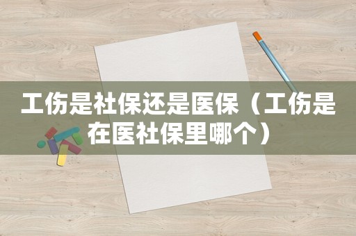 工傷是社保還是醫保（工傷是在醫社保里哪個）