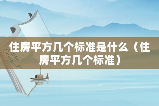 住房平方幾個標準是什么（住房平方幾個標準）