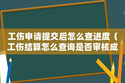 工傷申請提交后怎么查進度（工傷結算怎么查詢是否審核成功）