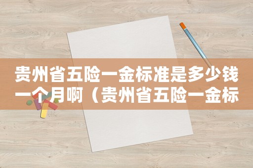 貴州省五險一金標準是多少錢一個月?。ㄙF州省五險一金標準是多少錢一個月）