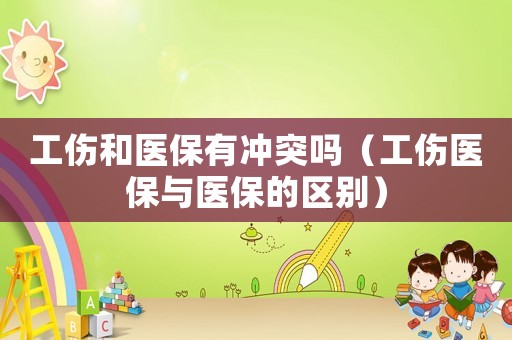 工傷和醫保有沖突嗎（工傷醫保與醫保的區別）
