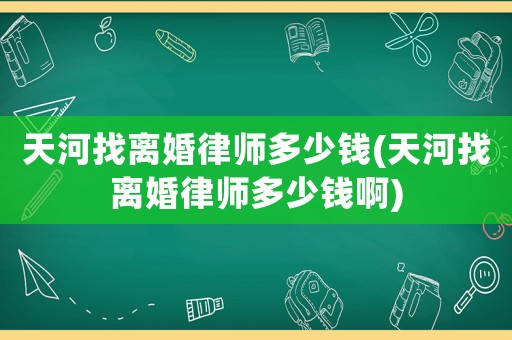 天河找離婚律師多少錢(天河找離婚律師多少錢啊)