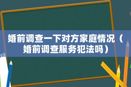 婚前調查一下對方家庭情況（婚前調查服務犯法嗎）