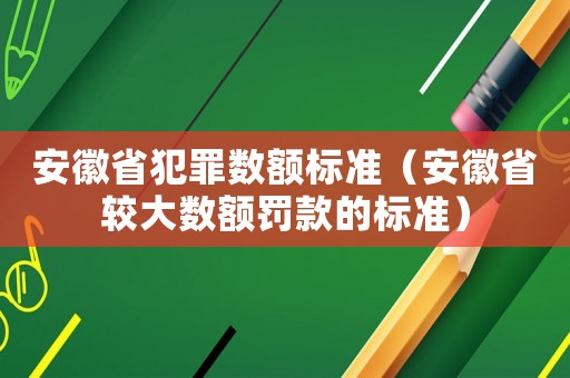 安徽省犯罪數額標準（安徽省較大數額罰款的標準）