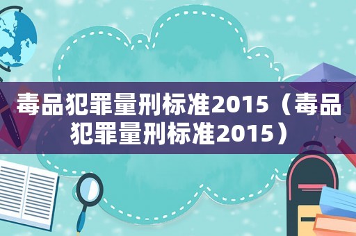 毒品犯罪量刑標準2015（毒品犯罪量刑標準2015）
