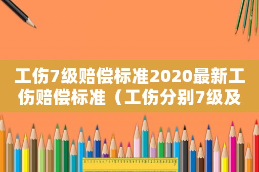 工傷7級賠償標準2020最新工傷賠償標準（工傷分別7級及9級如何賠償）