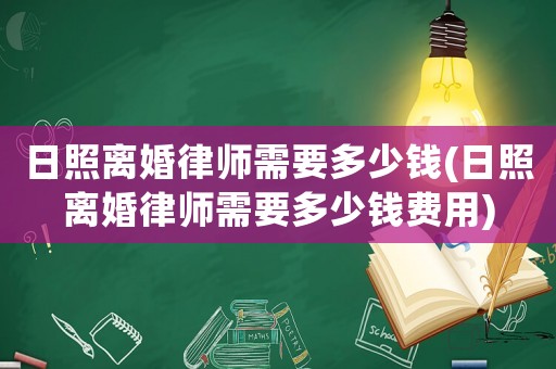 日照離婚律師需要多少錢(日照離婚律師需要多少錢費用)