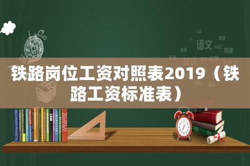 鐵路崗位工資對照表2019（鐵路工資標準表）