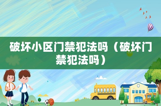 破壞小區門禁犯法嗎（破壞門禁犯法嗎）