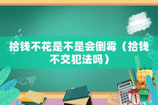 拾錢不花是不是會倒霉（拾錢不交犯法嗎）
