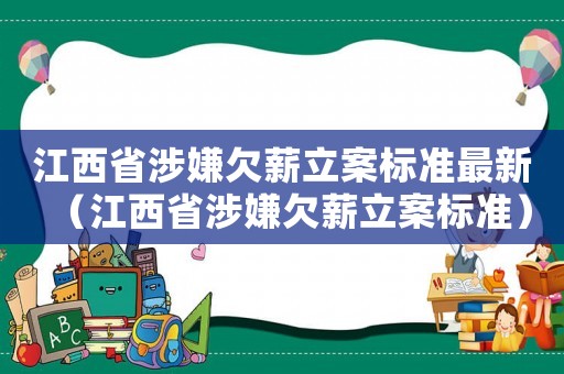 江西省涉嫌欠薪立案標準最新（江西省涉嫌欠薪立案標準）