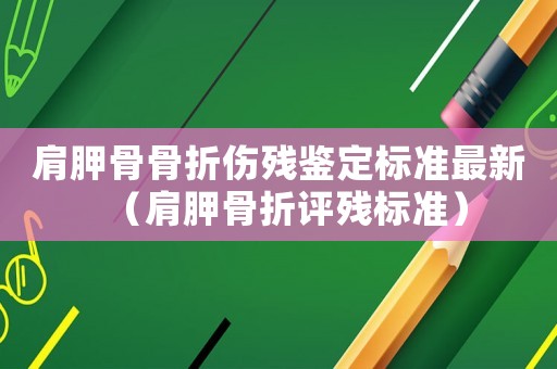 肩胛骨骨折傷殘鑒定標準最新（肩胛骨折評殘標準）