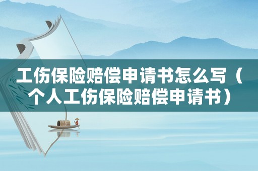 工傷保險(xiǎn)賠償申請(qǐng)書怎么寫（個(gè)人工傷保險(xiǎn)賠償申請(qǐng)書）