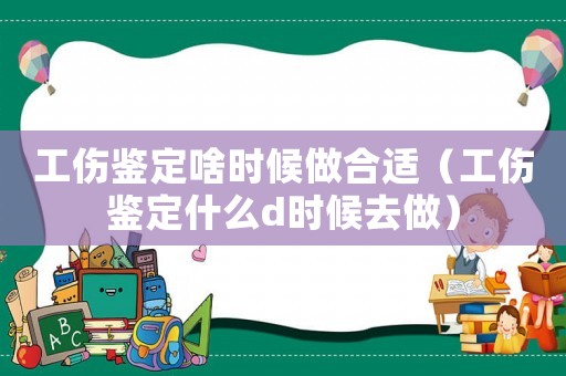 工傷鑒定啥時候做合適（工傷鑒定什么d時候去做）